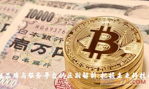 区块链品牌与服务平台的区别解析：把握未来科技的脉搏